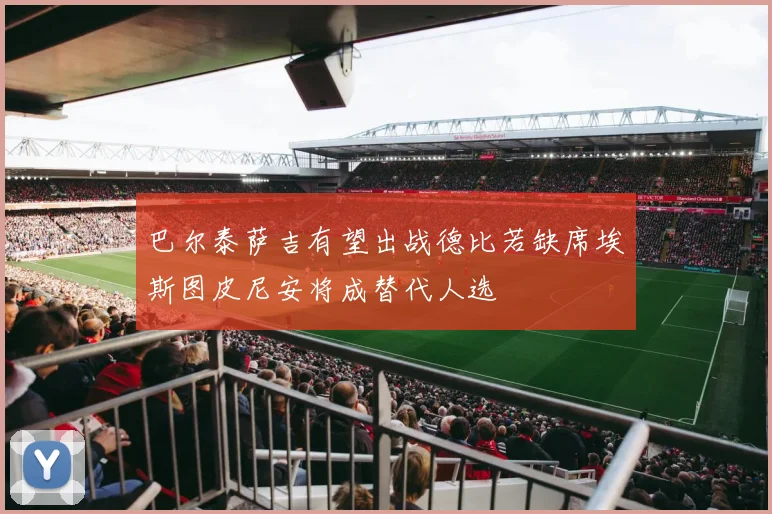 巴尔泰萨吉有望出战德比若缺席埃斯图皮尼安将成替代人选