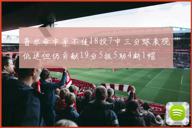 普尔命中率不佳18投7中三分球表现低迷但仍贡献19分5板5助4断1帽