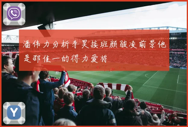 潘伟力分析李昊接班颜骏凌前景他是邵佳一的得力爱将