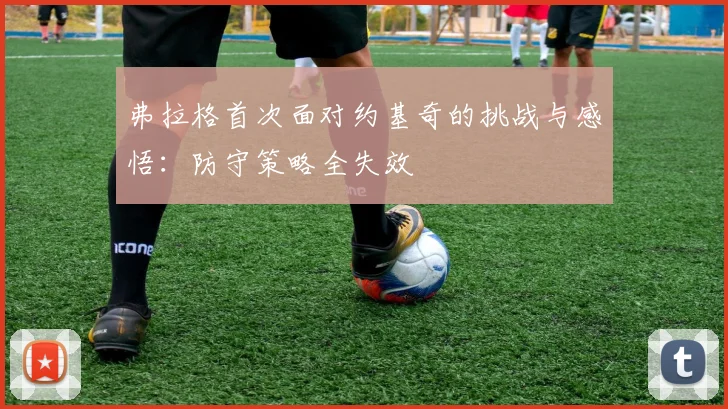 弗拉格首次面对约基奇的挑战与感悟：防守策略全失效