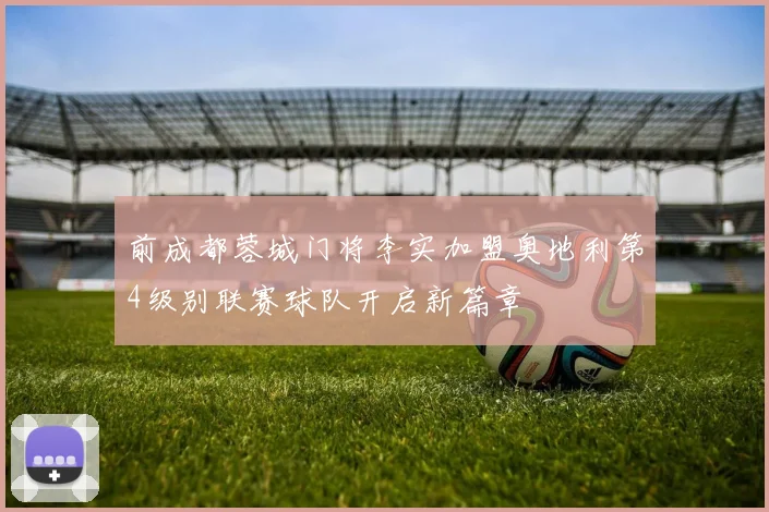 前成都蓉城门将李实加盟奥地利第4级别联赛球队开启新篇章