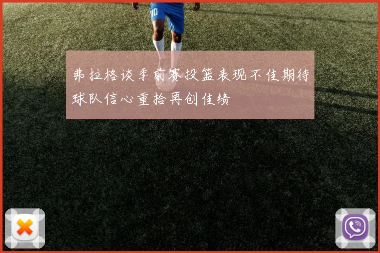 弗拉格谈季前赛投篮表现不佳期待球队信心重拾再创佳绩