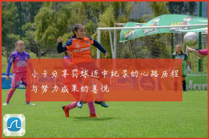 小卡分享罚球连中纪录的心路历程与努力成果的喜悦