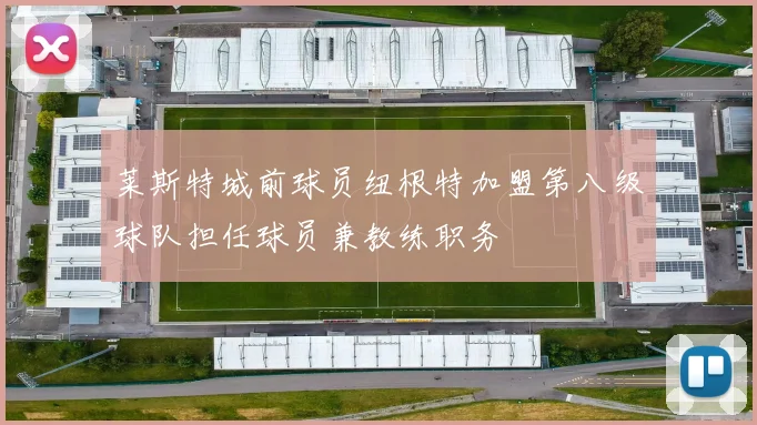 莱斯特城前球员纽根特加盟第八级球队担任球员兼教练职务