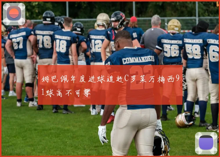 姆巴佩年度进球追赶C罗莱万梅西91球高不可攀